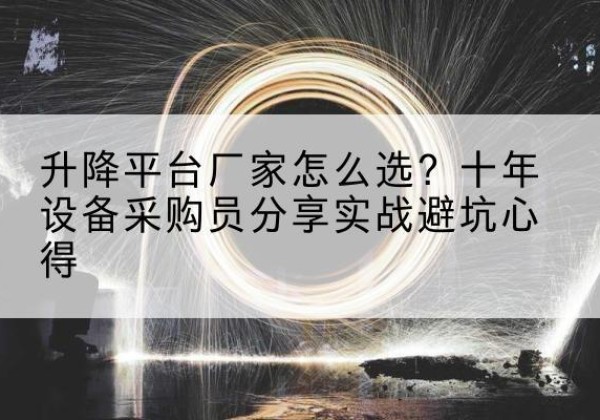 南湖升降平台厂家-怎么选？十年设备采购员分享实战避坑心得