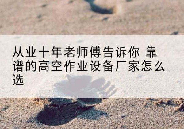 南湖高空作业升降机厂家推荐-从业十年老师傅告诉你 靠谱的高空作业设备厂家怎么选