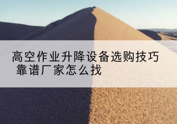 南湖电动升降平台厂家推荐-高空作业升降设备选购技巧 靠谱厂家怎么找