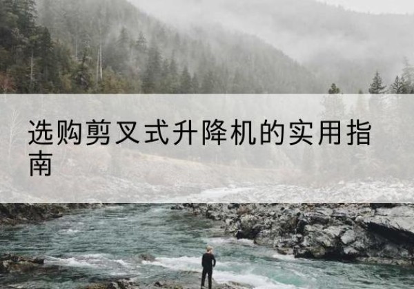 南湖剪叉式升降机怎么选-选购剪叉式升降机的实用指南