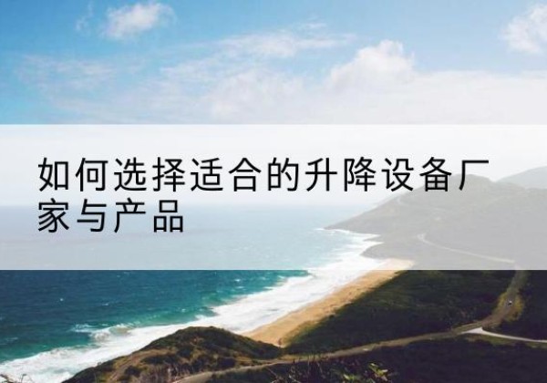 南湖电动升降平台厂家-如何选择适合的升降设备厂家与产品